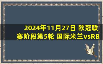 2024年11月27日 欧冠联赛阶段第5轮 国际米兰vsRB莱比锡 全场录像